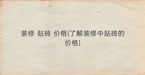 装修 贴砖 价格(了解装修中贴砖的价格)